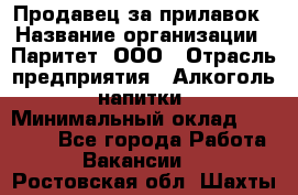 Продавец за прилавок › Название организации ­ Паритет, ООО › Отрасль предприятия ­ Алкоголь, напитки › Минимальный оклад ­ 26 000 - Все города Работа » Вакансии   . Ростовская обл.,Шахты г.